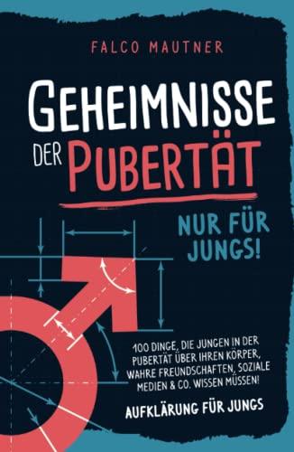 Geheimnisse der Pubertät - Nur für Jungs! 100 Dinge, die Jungen in der Pubertät über ihren Körper, wahre Freundschaften, soziale Medien & Co. wissen müssen! Aufklärung für Jungs