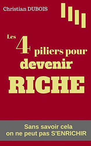 Les 4 piliers pour devenir riche: Sans savoir cela on ne peut pas s'enrichir