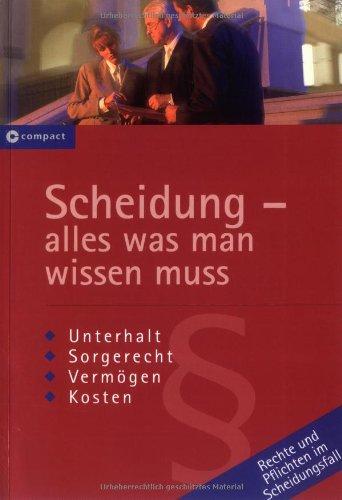 Scheidung - alles was man wissen muss: Unterhalt - Sorgerecht - Vermögen - Kosten - Rechte und Pflichten im Scheidungsfall