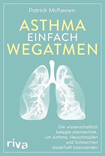 Asthma einfach wegatmen: Die wissenschaftlich belegte Atemtechnik, um Asthma, Heuschnupfen und Schnarchen dauerhaft loszuwerden