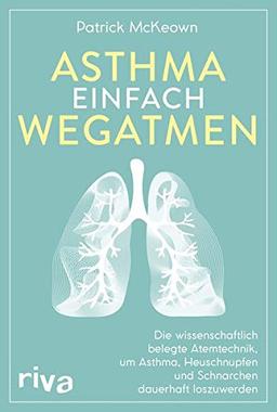 Asthma einfach wegatmen: Die wissenschaftlich belegte Atemtechnik, um Asthma, Heuschnupfen und Schnarchen dauerhaft loszuwerden