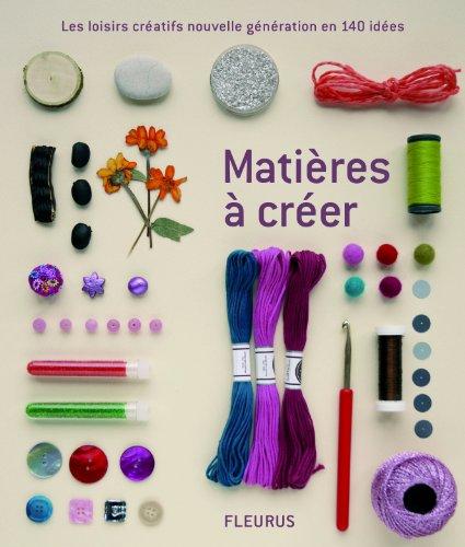 Matières à créer : les loisirs créatifs nouvelle génération en 140 idées