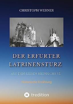 Der Erfurter Latrinensturz. Aus dem Leben Heinrichs VI.: Historische Erzählung