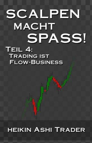 Scalpen macht Spass 4: Teil 4: Trading ist Flow-Business (Heikin Ashi Scalping, Band 4)