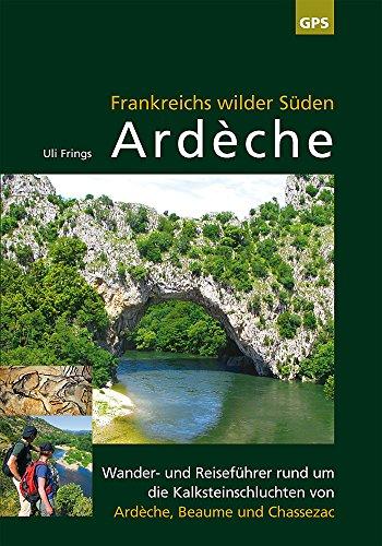 Ardèche, Frankreichs wilder Süden: Wander- und Reiseführer rund um die Kalksteinschluchten von Ardèche, Beaume und Chassezac