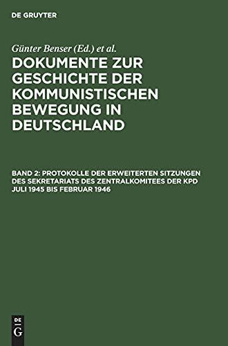 Protokolle der erweiterten Sitzungen des Sekretariats des Zentralkomitees der KPD Juli 1945 bis Februar 1946 (Dokumente zur Geschichte der kommunistischen Bewegung in Deutschland)