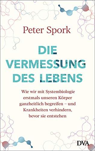 Die Vermessung des Lebens: Wie wir mit Systembiologie erstmals unseren Körper ganzheitlich begreifen – und Krankheiten verhindern, bevor sie entstehen