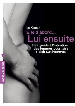 Elle d'abord... lui ensuite : petit guide à l'intention des femmes pour faire plaisir aux hommes