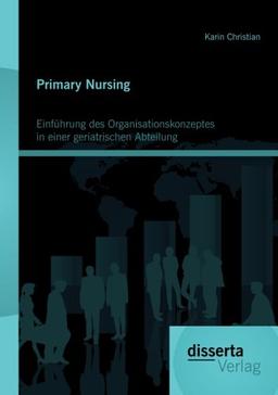 Primary Nursing: Einführung des Organisationskonzeptes in einer geriatrischen Abteilung