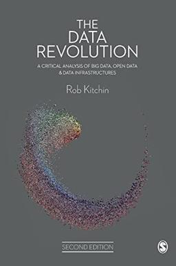 The Data Revolution: A Critical Analysis of Big Data, Open Data and Data Infrastructures: A Critical Analysis of Big Data, Open Data & Data Infrastructures