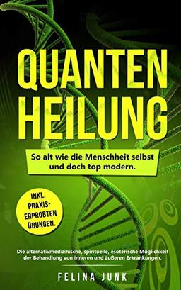 Quantenheilung: So alt wie die Menschheit selbst und doch top modern.  Die alternativmedizinische, spirituelle, esoterische Möglichkeit der Behandlung ... Erkrankungen.  Inkl. Praxiserprobten Übungen