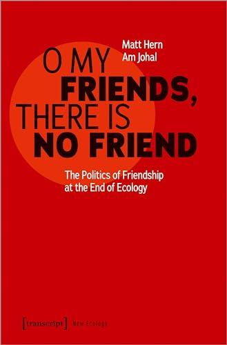 O My Friends, There is No Friend: The Politics of Friendship at the End of Ecology (Neue Ökologie)