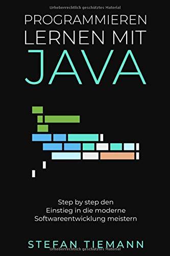 Programmieren lernen mit Java- Step by step den Einstieg in die moderne Softwareentwicklung meistern