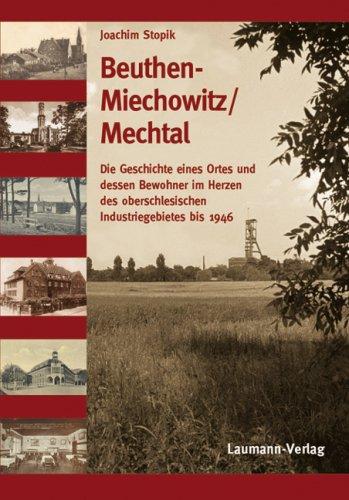 Beuthen-Miechowitz /Mechtal: Die Geschichte eines Ortes und dessen Bewohnerim Herzen des oberschlesischen Industriegebietes bis 1946