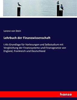 Lehrbuch der Finanzwissenschaft: t Als Grundlage für Vorlesungen und Selbstudium mit Vergleichung der Finanzsysteme und Finanzgesetze von England, Frankreich und Deutschland