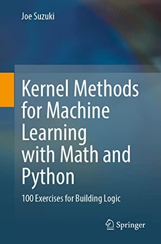 Kernel Methods for Machine Learning with Math and Python: 100 Exercises for Building Logic