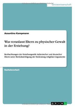 Was veranlasst Eltern zu physischer Gewalt in der Erziehung?: Beobachtungen der Erziehungsstile italienischer und deutscher Eltern unter Berücksichtigung der Bedeutung religiöser Argumente