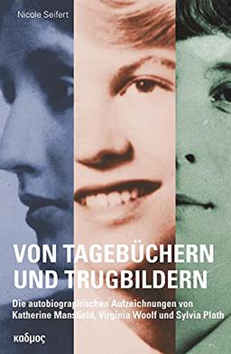 Von Tagebüchern und Trugbildern. Die autobiographischen Aufzeichnungen von Katherine Mansfield, Virginia Woolf und Sylvia Plath (Kaleidogramme)