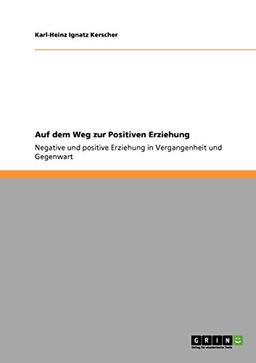 Auf dem Weg zur Positiven Erziehung: Negative und positive Erziehung in Vergangenheit und Gegenwart