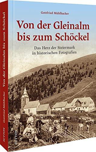 Historischer Bildband – Von der Gleinalm bis zum Schöckel: Regionalgeschichte Österreichs – Das Herz der Steiermark in historischen Fotografien (Sutton Archivbilder)