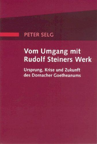 Vom Umgang mit Rudolf Steiners Werk: Ursprung, Krise und Zukunft des Dornacher Goetheanums