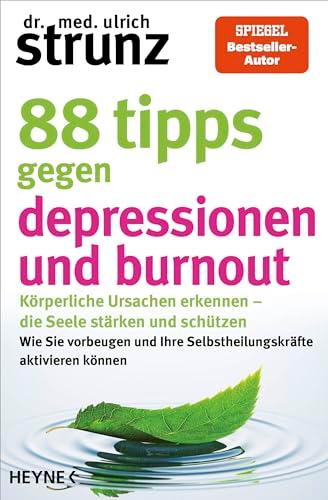 88 Tipps gegen Depressionen und Burnout: Körperliche Ursachen erkennen – die Seele stärken und schützen - Wie Sie vorbeugen und Ihre Selbstheilungskräfte aktivieren können