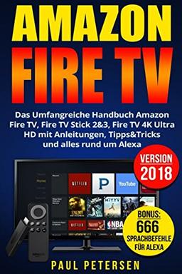 Amazon Fire TV: Das Umfangreiche Handbuch Amazon Fire TV, Fire TV Stick 2&3, Fire TV 4K Ultra HD mit Anleitungen, Tipps&Tricks und alles rund um Alexa (Version 2018)