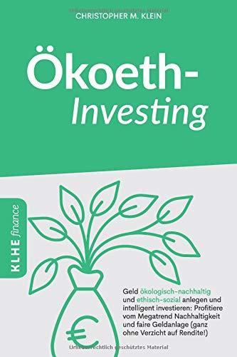 Ökoethinvesting: Geld ökologisch-nachhaltig und ethisch-sozial anlegen und intelligent investieren: Profitiere vom Megatrend Nachhaltigkeit und faire Geldanlage  (ganz ohne Verzicht auf Rendite!)