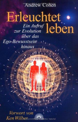 Erleuchtet leben. Ein Aufruf zur Evolution über das Ego-Bewusstsein hinaus