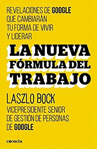 La nueva formula del trabajo: Revelaciones de Google que cambiarán su forma de vivir y liderar (Conecta)