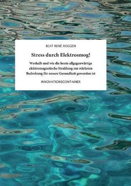 Stress durch Elektrosmog!: Weshalb und wie die heute allgegenwärtige elektromagnetische Strahlung zur stärksten Bedrohung für unsere Gesundheit geworden ist