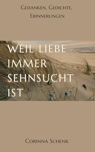 Weil Liebe immer Sehnsucht ist: Gedanken, Gedichte, Erinnerungen