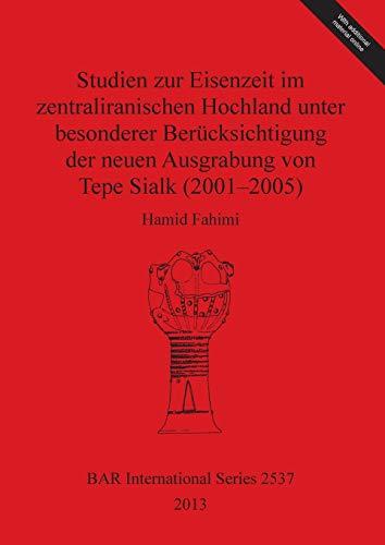 Studien zur Eisenzeit im zentraliranischen Hochland unter besonderer Berücksichtigung der neuen Ausgrabung von Tepe Sialk (2001-2005) (BAR International)