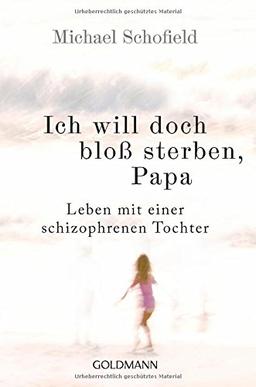 Ich will doch bloß sterben, Papa: Leben mit einer schizophrenen Tochter