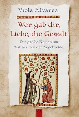 Wer gab dir, Liebe, die Gewalt: Der große Roman um Walther von der Vogelweide