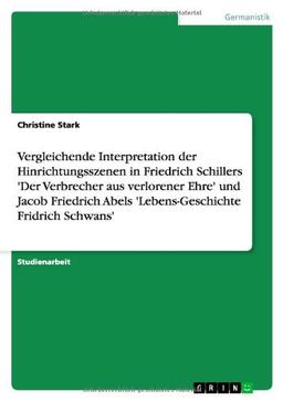 Vergleichende Interpretation der Hinrichtungsszenen in Friedrich Schillers 'Der Verbrecher aus verlorener Ehre' und Jacob Friedrich Abels 'Lebens-Geschichte Fridrich Schwans'