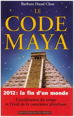 Le code maya : 2012, la fin d'un monde : l'accélération du temps et l'éveil de la conscience planétaire