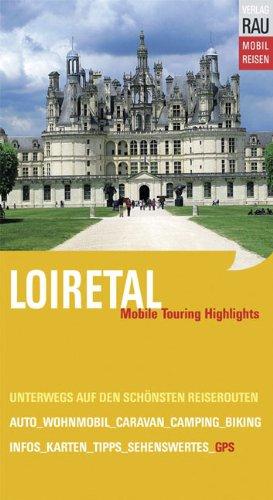 Loiretal: Mobile Touring Highlights, Schlösser und Herrensitze im Tal der Loire und Umgebung. Mobil Reisen: Auto-, Caravan-, Wohnmobil-Touren mit GPS-Koordinaten