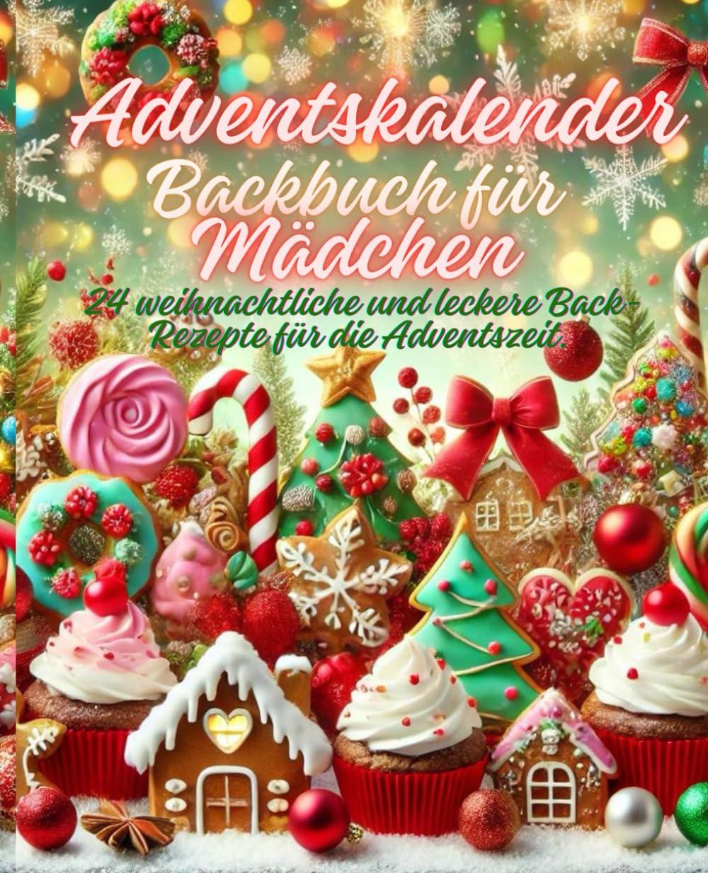 Adventskalender Backbuch für Mädchen: 24 weihnachtliche und leckere Back- Rezepte für die Adventszeit.