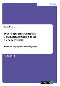 Belastungen am Arbeitsplatz. Gesundheitsprobleme in der Kindertagesstätte: Mitarbeiterbefragung anhand eines Fragebogens