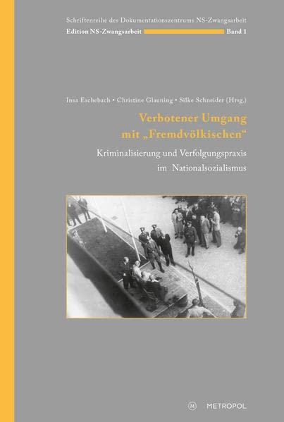 Verbotener Umgang mit „Fremdvölkischen“: Kriminalisierung und Verfolgungspraxis im Nationalsozialismus (Edition NS-Zwangsarbeit: Schriftenreihe des Dokumentationszentrums NS-Zwangsarbeit)