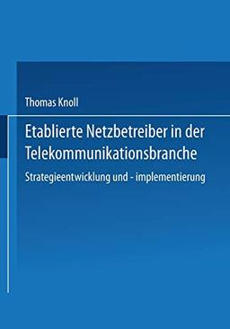 Etablierte Netzbetreiber in der Telekommunikationsbranche: Strategieentwicklung Und -Implementierung (Gabler Edition Wissenschaft) (German Edition)