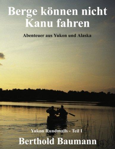 Berge können nicht Kanu fahren: Abenteuer aus Yukon und Alaska. Yukon Rundmails, Teil 1