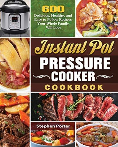 Instant Pot Pressure Cooker Cookbook: 600 Delicious, Healthy, and Easy to Follow Recipes Your Whole Family Will Love