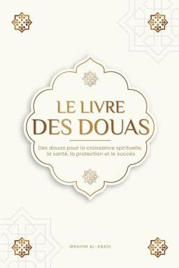 Le livre des douas pour une vie en accord avec l'islam: Des supplications et des remerciements authentiques tirés du Coran et des hadiths pour toutes ... et le succès (Livres islamiques - Islam Way)