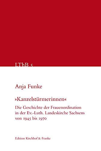 "Kanzelstürmerinnen": Die Geschichte der Frauenordination in der Ev.-Luth. Landeskirche Sachsens von 1945 bis 1970 (Leipziger Theologische Beiträge - LThB)