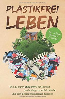 Plastikfrei leben: Wie du durch Zero Waste die Umwelt nachhaltig von Abfall befreist und dein Leben ökologischer gestaltest - inkl. 30 Tage Plastikfrei Challenge