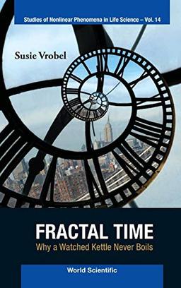 Fractal Time: Why a Watched Kettle Never Boils (Studies of Nonlinear Phenomena in Life Science, Band 14)