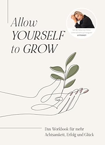 Allow Yourself to Grow: Das Workbook für mehr Achtsamkeit, Erfolg und Glück von Franzi König