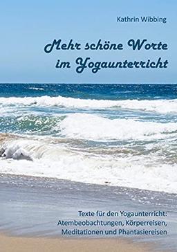 Mehr schöne Worte für den Yogaunterricht: Texte für den Yogaunterricht: Atembeobachtungen, Körperreisen, Meditationen und Phantasiereisen